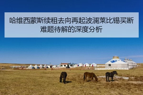 哈维西蒙斯续租去向再起波澜莱比锡买断难题待解的深度分析