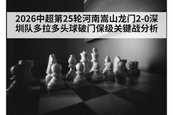 2026中超第25轮河南嵩山龙门2-0深圳队多拉多头球破门保级关键战分析