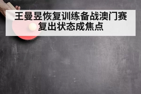 王曼昱恢复训练备战澳门赛 复出状态成焦点