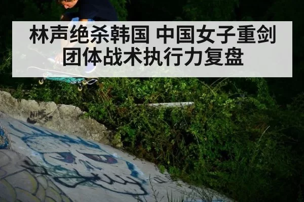 林声绝杀韩国 中国女子重剑团体战术执行力复盘