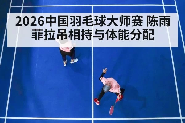 2026中国羽毛球大师赛 陈雨菲拉吊相持与体能分配